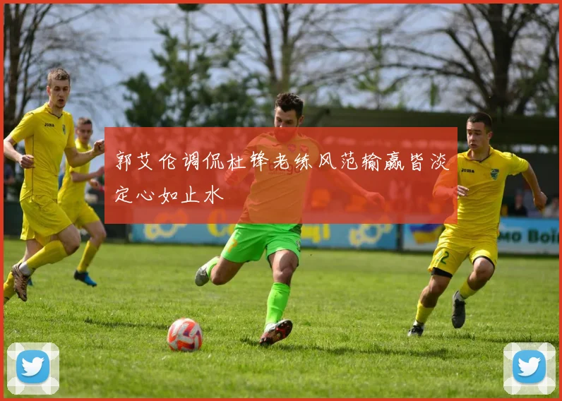 郭艾伦调侃杜锋老练风范输赢皆淡定心如止水