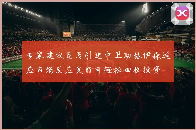 专家建议皇马引进中卫助赫伊森适应市场反应良好可轻松回收投资