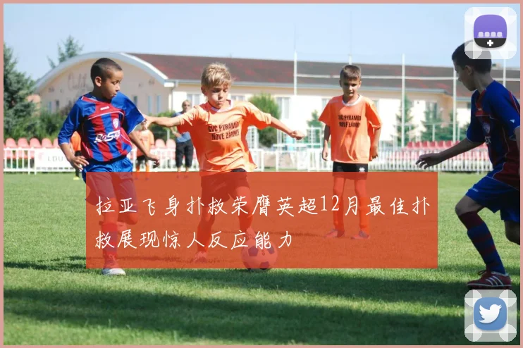 拉亚飞身扑救荣膺英超12月最佳扑救展现惊人反应能力