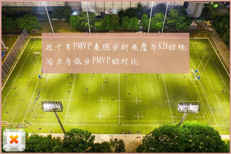 近十年FMVP表现分析老詹与KD的统治力与低分FMVP的对比