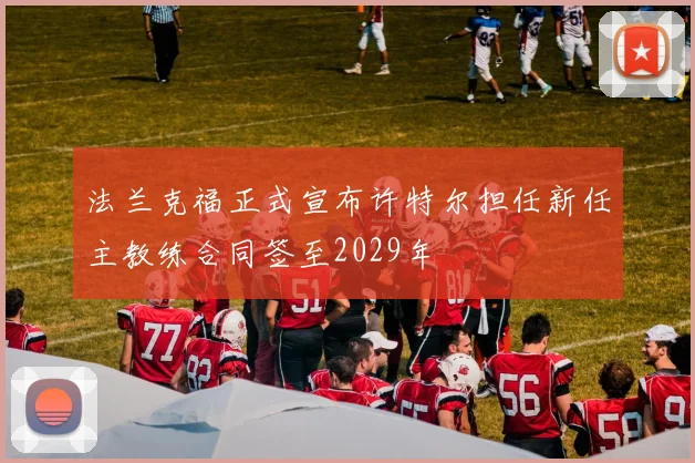 法兰克福正式宣布许特尔担任新任主教练合同签至2029年