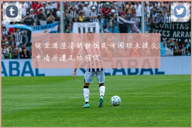 徐正源澄清执教国足传闻称未提交申请并遭足协催促