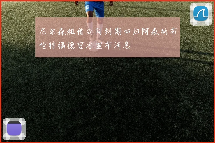 尼尔森租借合同到期回归阿森纳布伦特福德官方宣布消息