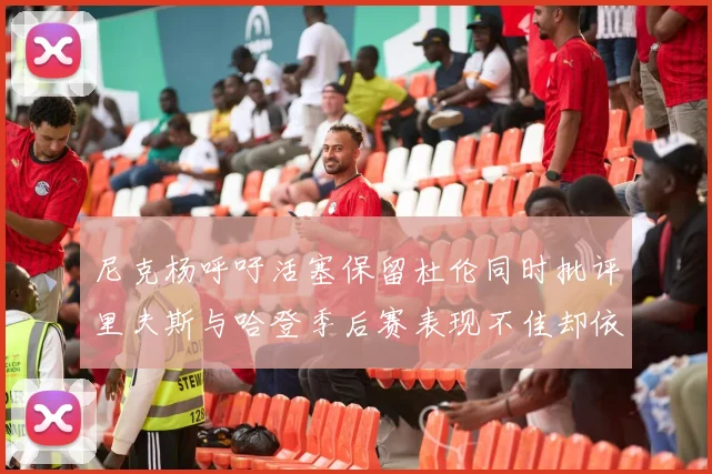 尼克杨呼吁活塞保留杜伦同时批评里夫斯与哈登季后赛表现不佳却依然高薪