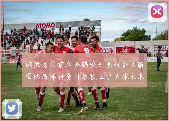 铜梁龙门前风声鹤唳刘明仕奋力解围姚浩洋神勇扑救张玉宁头球未果